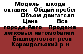  › Модель ­ шкода октавия › Общий пробег ­ 140 › Объем двигателя ­ 2 › Цена ­ 450 - Все города Авто » Продажа легковых автомобилей   . Башкортостан респ.,Караидельский р-н